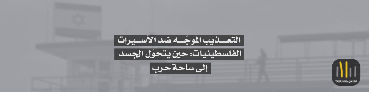 التعذيب الموجّه ضد الأسيرات الفلسطينيات: حين يتحوّل الجسد إلى ساحة حرب